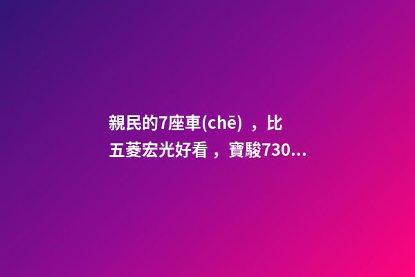 親民的7座車(chē)，比五菱宏光好看，寶駿730看到后深感不安